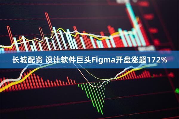 长城配资 设计软件巨头Figma开盘涨超172%