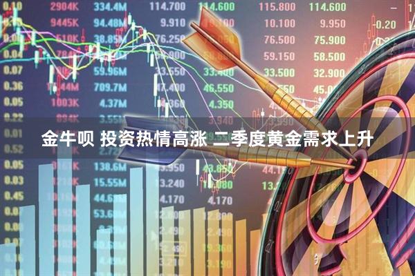 金牛呗 投资热情高涨 二季度黄金需求上升