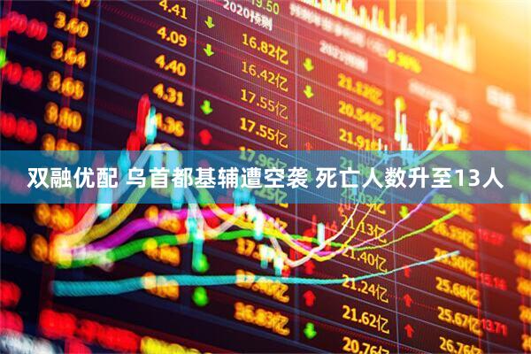 双融优配 乌首都基辅遭空袭 死亡人数升至13人
