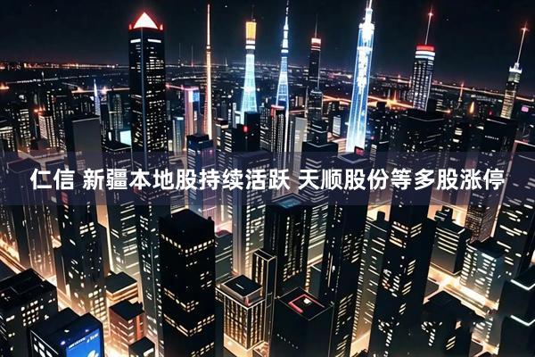 仁信 新疆本地股持续活跃 天顺股份等多股涨停