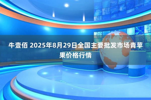 牛壹佰 2025年8月29日全国主要批发市场青苹果价格行情