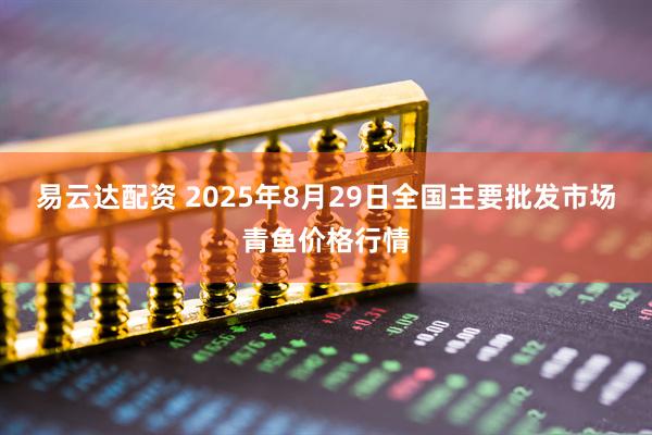 易云达配资 2025年8月29日全国主要批发市场青鱼价格行情
