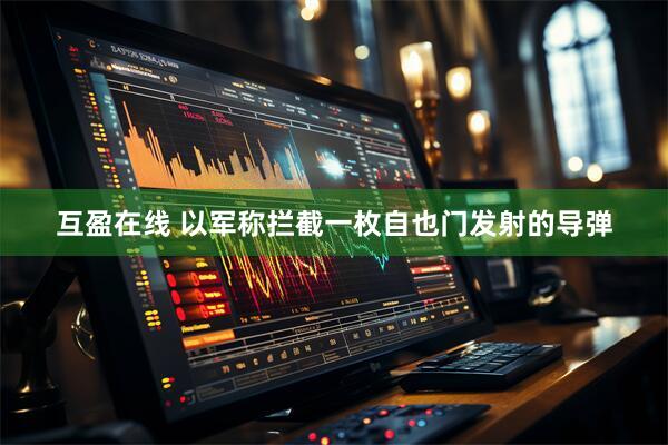 互盈在线 以军称拦截一枚自也门发射的导弹