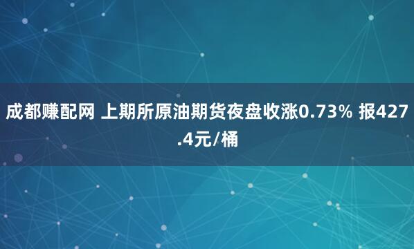 成都赚配网 上期所原油期货夜盘收涨0.73% 报427.4元/桶