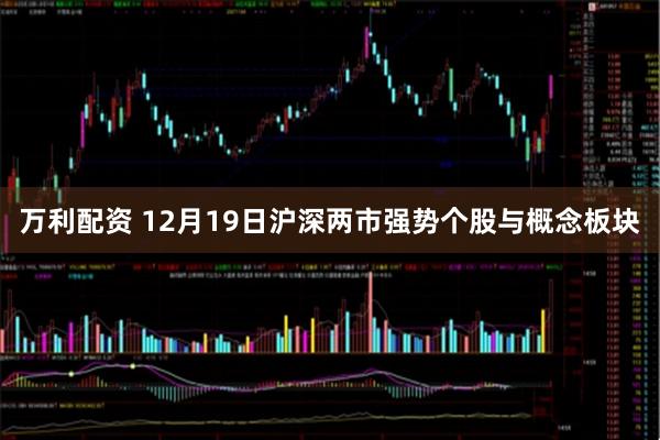 万利配资 12月19日沪深两市强势个股与概念板块