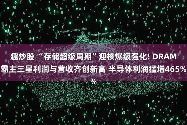 趣炒股 “存储超级周期”迎核爆级强化! DRAM霸主三星利润与营收齐创新高 半导体利润猛增465%