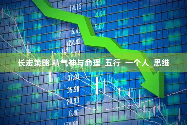 长宏策略 精气神与命理_五行_一个人_思维